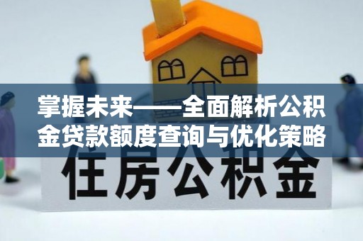 梁子湖掌握未来——全面解析公积金贷款额度查询与优化策略