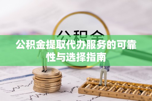 梁子湖公积金提取代办服务的可靠性与选择指南