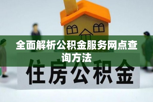梁子湖全面解析公积金服务网点查询方法