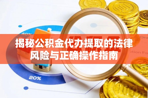 梁子湖揭秘公积金代办提取的法律风险与正确操作指南