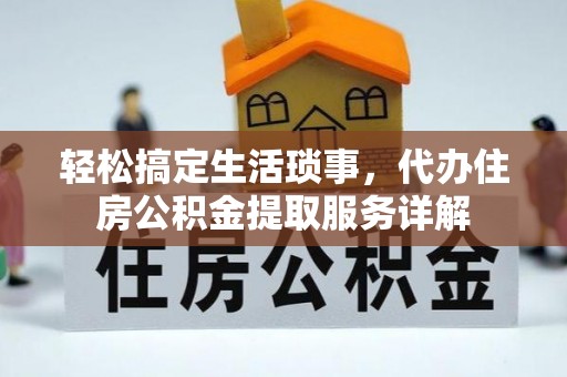 梁子湖轻松搞定生活琐事，代办住房公积金提取服务详解