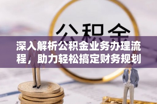 梁子湖深入解析公积金业务办理流程，助力轻松搞定财务规划