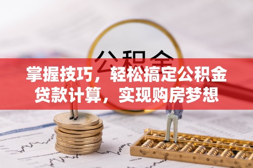 梁子湖掌握技巧，轻松搞定公积金贷款计算，实现购房梦想
