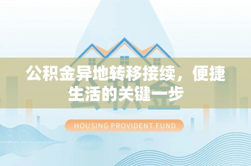 梁子湖公积金异地转移接续，便捷生活的关键一步