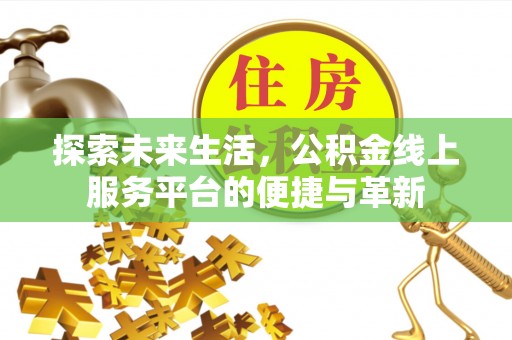 梁子湖探索未来生活，公积金线上服务平台的便捷与革新