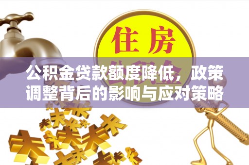 梁子湖公积金贷款额度降低，政策调整背后的影响与应对策略