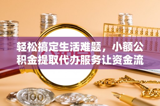 梁子湖轻松搞定生活难题，小额公积金提取代办服务让资金流转更便捷