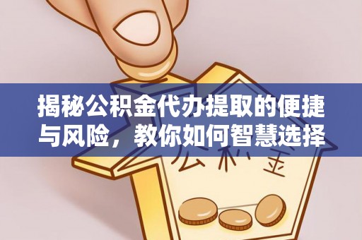 梁子湖揭秘公积金代办提取的便捷与风险，教你如何智慧选择
