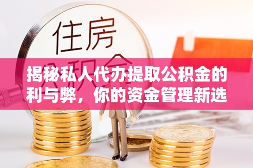 梁子湖揭秘私人代办提取公积金的利与弊，你的资金管理新选择