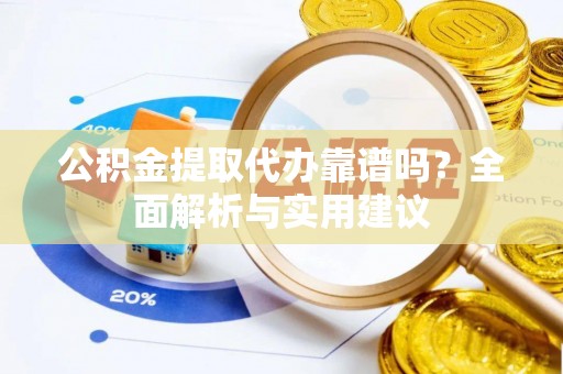 梁子湖公积金提取代办靠谱吗？全面解析与实用建议