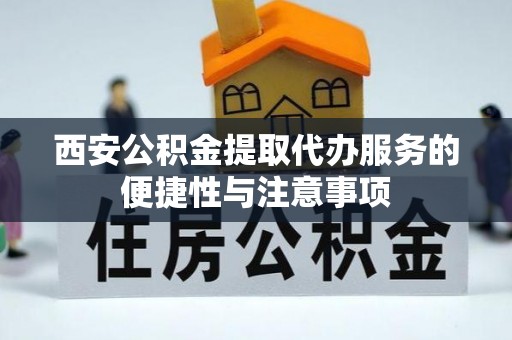梁子湖西安公积金提取代办服务的便捷性与注意事项