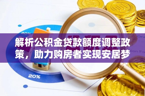 梁子湖解析公积金贷款额度调整政策，助力购房者实现安居梦想