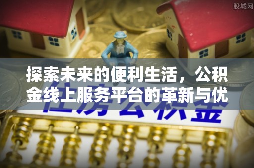 梁子湖探索未来的便利生活，公积金线上服务平台的革新与优势