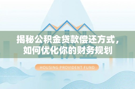 梁子湖揭秘公积金贷款偿还方式，如何优化你的财务规划