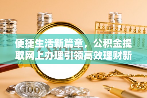 梁子湖便捷生活新篇章，公积金提取网上办理引领高效理财新趋势