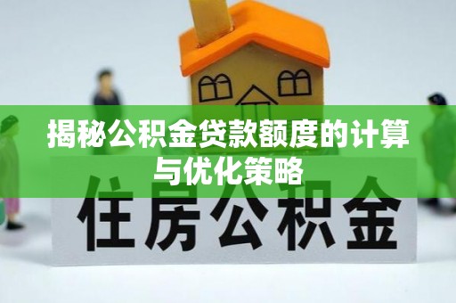 梁子湖揭秘公积金贷款额度的计算与优化策略