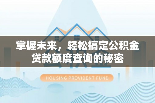 梁子湖掌握未来，轻松搞定公积金贷款额度查询的秘密
