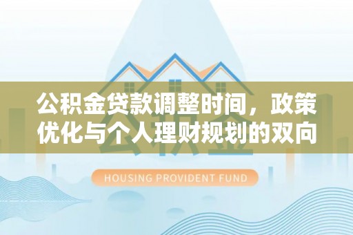 梁子湖公积金贷款调整时间，政策优化与个人理财规划的双向考量
