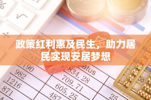 梁子湖政策红利惠及民生，助力居民实现安居梦想