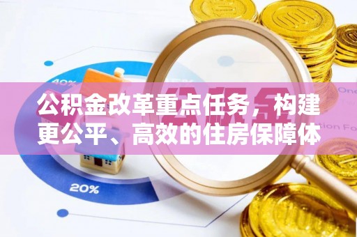 梁子湖公积金改革重点任务，构建更公平、高效的住房保障体系
