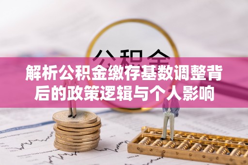梁子湖解析公积金缴存基数调整背后的政策逻辑与个人影响