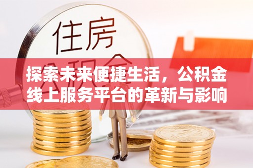梁子湖探索未来便捷生活，公积金线上服务平台的革新与影响