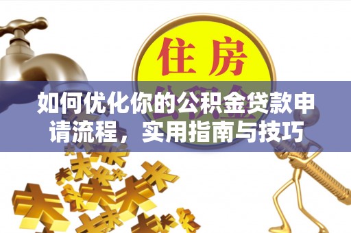 梁子湖如何优化你的公积金贷款申请流程，实用指南与技巧