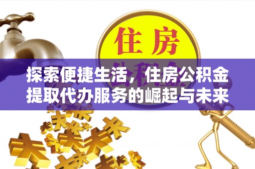 梁子湖探索便捷生活，住房公积金提取代办服务的崛起与未来趋势