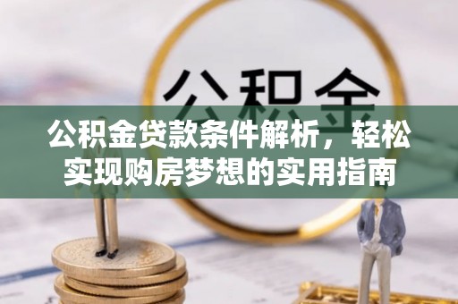 梁子湖公积金贷款条件解析，轻松实现购房梦想的实用指南