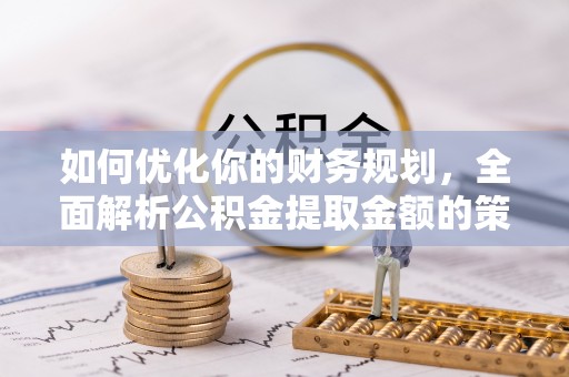梁子湖如何优化你的财务规划，全面解析公积金提取金额的策略与技巧