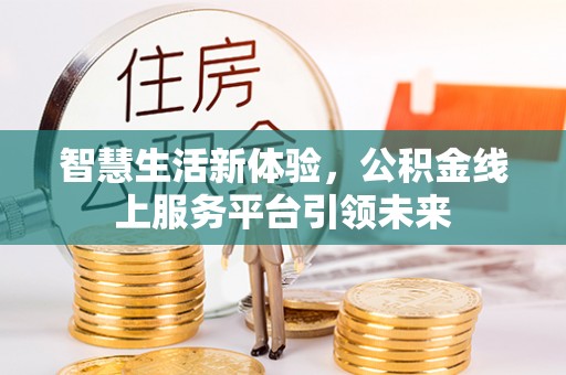 梁子湖智慧生活新体验，公积金线上服务平台引领未来