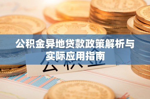 梁子湖公积金异地贷款政策解析与实际应用指南