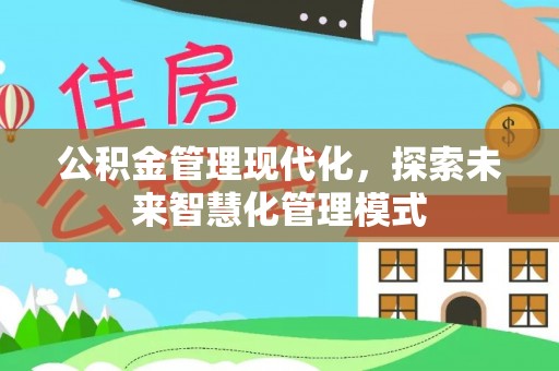 梁子湖公积金管理现代化，探索未来智慧化管理模式