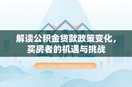 梁子湖解读公积金贷款政策变化，买房者的机遇与挑战
