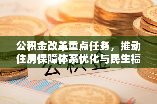 梁子湖公积金改革重点任务，推动住房保障体系优化与民生福祉提升