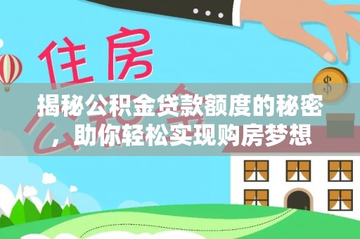 梁子湖揭秘公积金贷款额度的秘密，助你轻松实现购房梦想