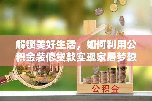 梁子湖解锁美好生活，如何利用公积金装修贷款实现家居梦想