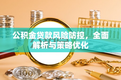 梁子湖公积金贷款风险防控，全面解析与策略优化