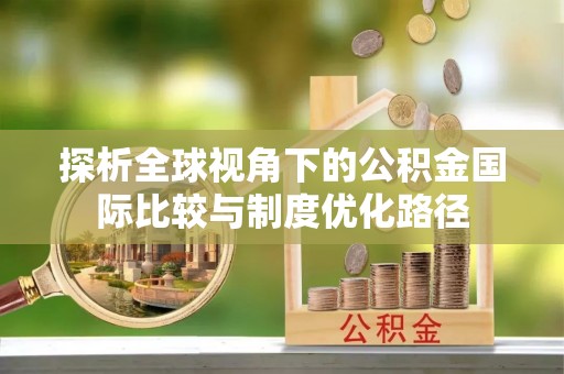 梁子湖探析全球视角下的公积金国际比较与制度优化路径