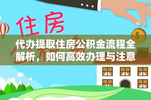 梁子湖代办提取住房公积金流程全解析，如何高效办理与注意事项