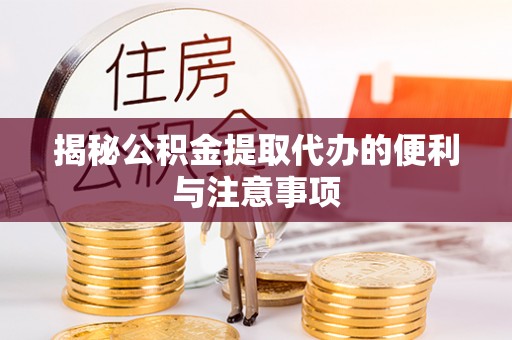 梁子湖揭秘公积金提取代办的便利与注意事项