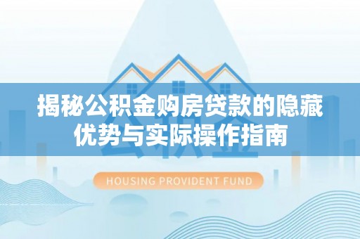梁子湖揭秘公积金购房贷款的隐藏优势与实际操作指南
