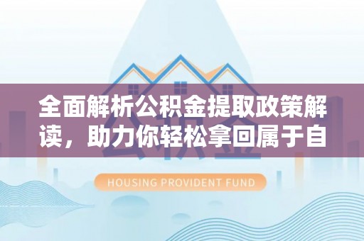 梁子湖全面解析公积金提取政策解读，助力你轻松拿回属于自己的钱