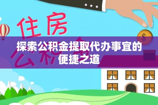 梁子湖探索公积金提取代办事宜的便捷之道