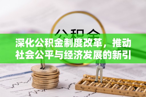梁子湖深化公积金制度改革，推动社会公平与经济发展的新引擎