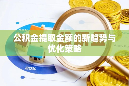 梁子湖公积金提取金额的新趋势与优化策略