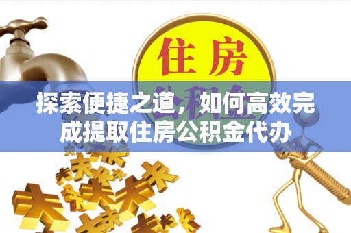 梁子湖探索便捷之道，如何高效完成提取住房公积金代办