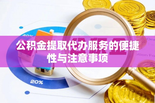 梁子湖公积金提取代办服务的便捷性与注意事项