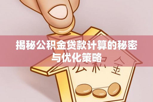 梁子湖揭秘公积金贷款计算的秘密与优化策略