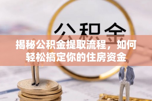 梁子湖揭秘公积金提取流程，如何轻松搞定你的住房资金